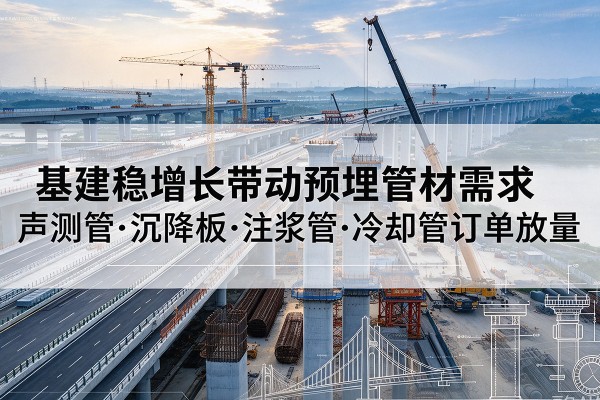 吴川基建稳增长带动预埋监测管材需求，声测管、沉降板、注浆管订单持续放量
